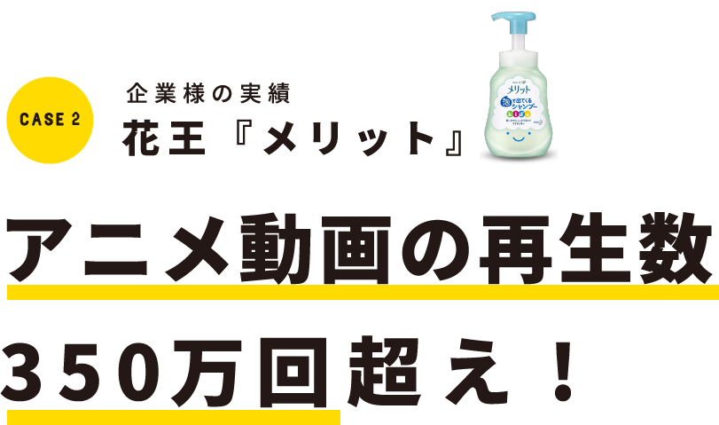 case2 企業様の実績 花王『メリット』 アニメ動画の再生数350万回超え!