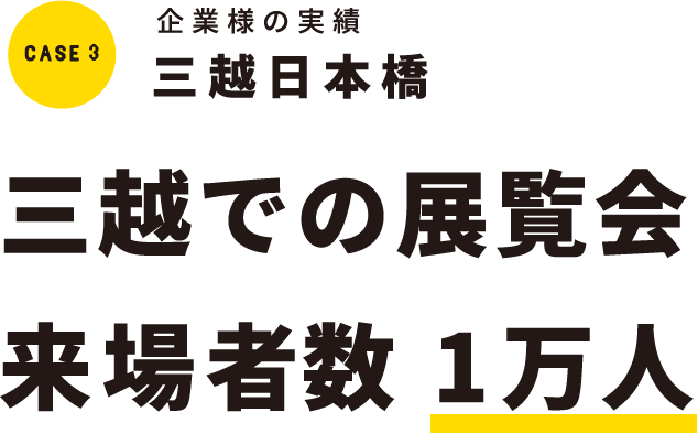 case3 企業様の実績 三越日本橋 三越での展覧会来場者数 1万人